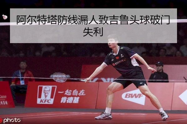 阿尔特塔防线漏人致吉鲁头球破门失利